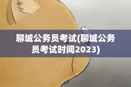 聊城公务员考试(聊城公务员考试时间2023)