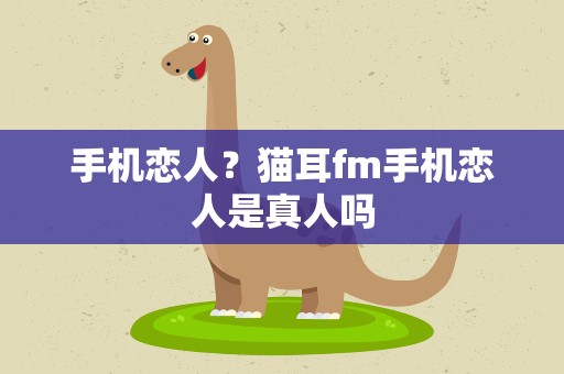 手机恋人？猫耳fm手机恋人是真人吗