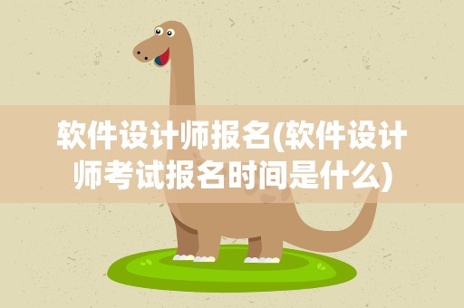 软件设计师报名(软件设计师考试报名时间是什么)