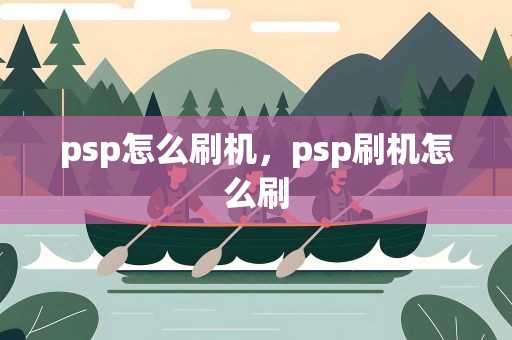 psp怎么刷机，psp刷机怎么刷
