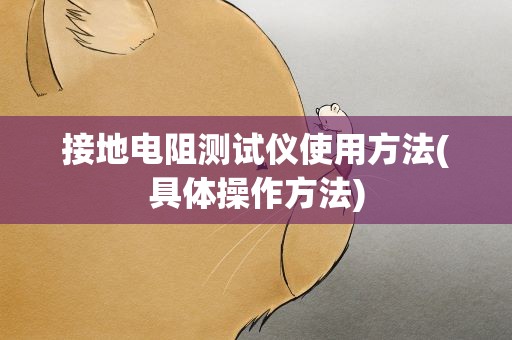 接地电阻测试仪使用方法(具体操作方法)