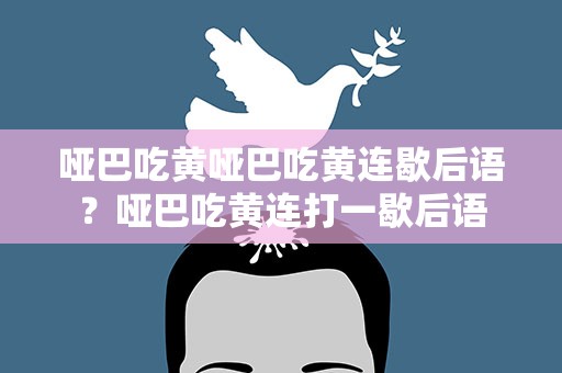 哑巴吃黄哑巴吃黄连歇后语？哑巴吃黄连打一歇后语