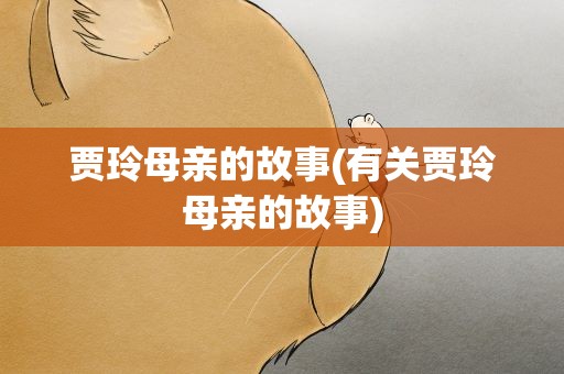 贾玲母亲的故事(有关贾玲母亲的故事)