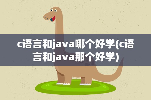 c语言和java哪个好学(c语言和java那个好学)