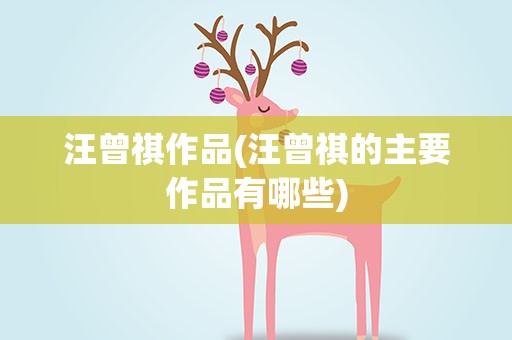 汪曾祺作品(汪曾祺的主要作品有哪些)