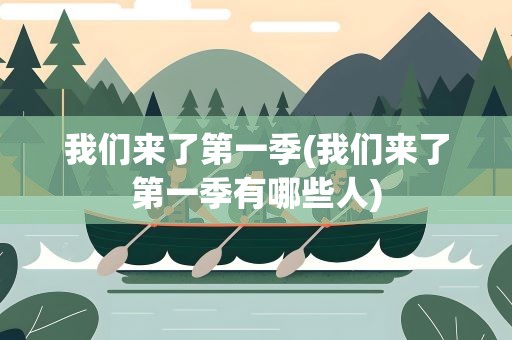 我们来了第一季(我们来了第一季有哪些人)