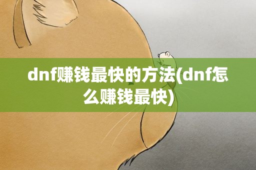 dnf赚钱最快的方法(dnf怎么赚钱最快)