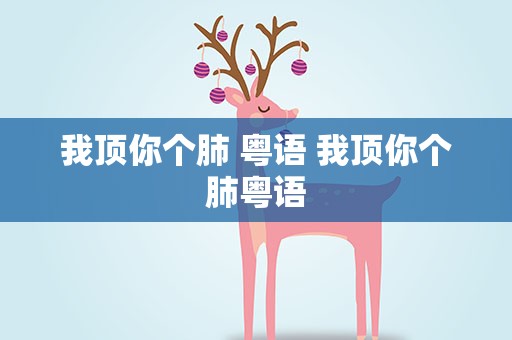 我顶你个肺 粤语 我顶你个肺粤语