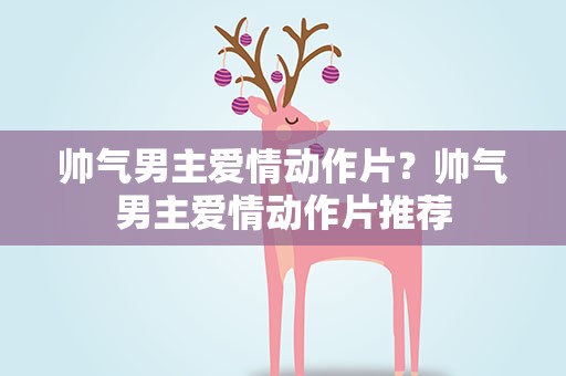帅气男主爱情动作片？帅气男主爱情动作片推荐