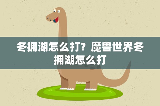 冬拥湖怎么打？魔兽世界冬拥湖怎么打