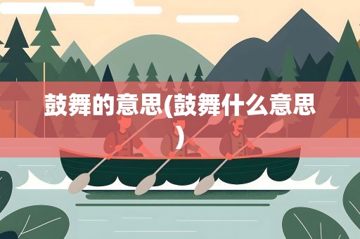 鼓舞的意思(鼓舞什么意思)