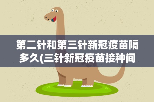 第二针和第三针新冠疫苗隔多久(三针新冠疫苗接种间隔时间)