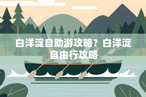 白洋淀自助游攻略？白洋淀自由行攻略