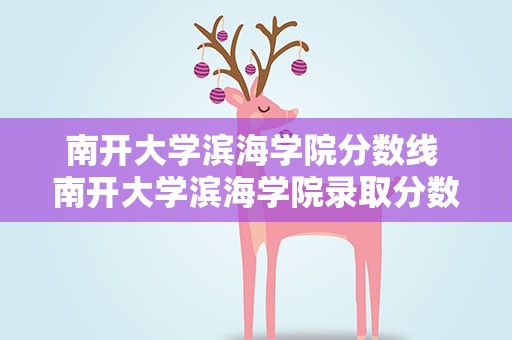 南开大学滨海学院分数线 南开大学滨海学院录取分数线2021
