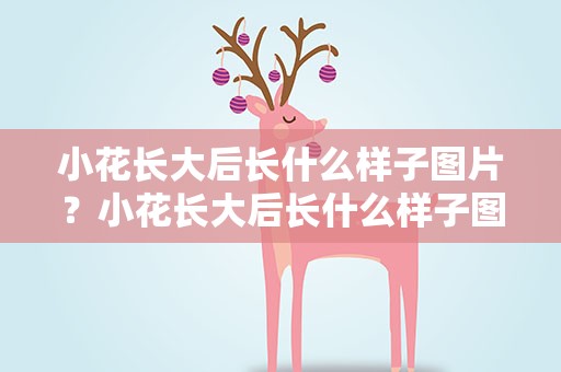 小花长大后长什么样子图片？小花长大后长什么样子图片大全