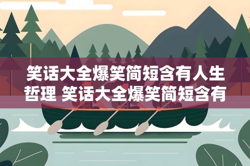 笑话大全爆笑简短含有人生哲理 笑话大全爆笑简短含有人生哲理的话