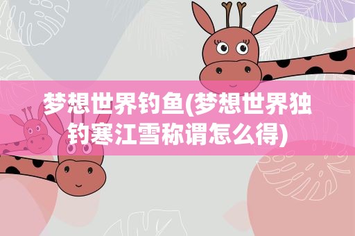 梦想世界钓鱼(梦想世界独钓寒江雪称谓怎么得)