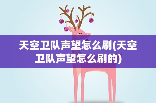 天空卫队声望怎么刷(天空卫队声望怎么刷的)