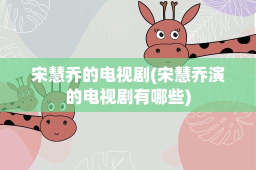 宋慧乔的电视剧(宋慧乔演的电视剧有哪些)