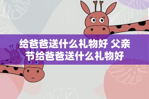给爸爸送什么礼物好 父亲节给爸爸送什么礼物好