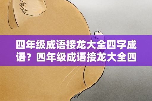 四年级成语接龙大全四字成语？四年级成语接龙大全四字成语有哪些
