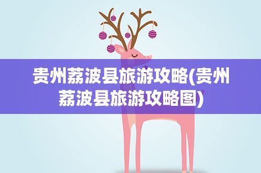 贵州荔波县旅游攻略(贵州荔波县旅游攻略图)