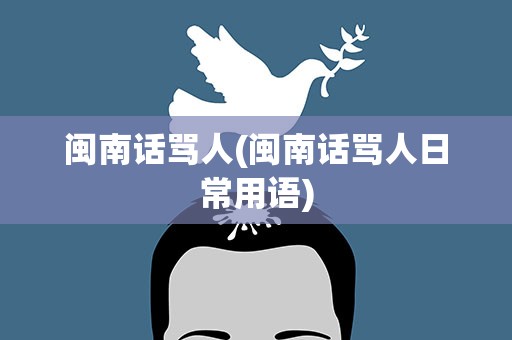 闽南话骂人(闽南话骂人日常用语)
