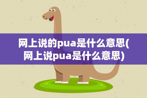 网上说的pua是什么意思(网上说pua是什么意思)