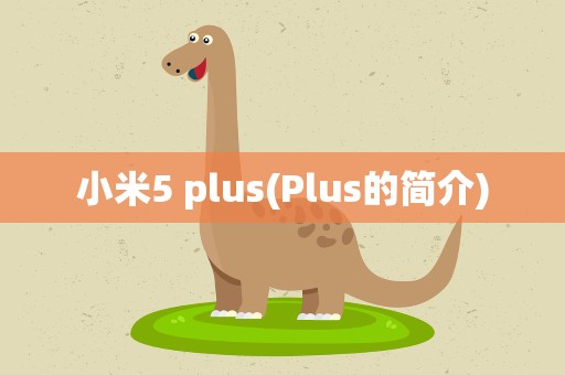 小米5 plus(Plus的简介)