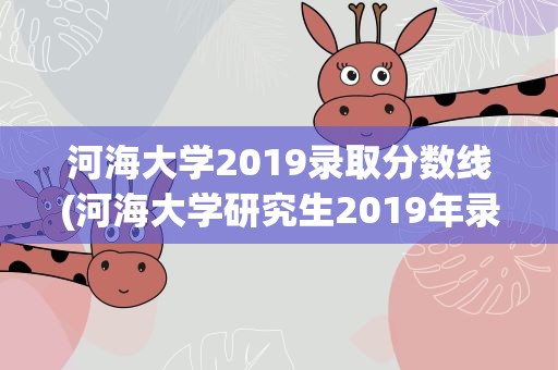 河海大学2019录取分数线(河海大学研究生2019年录取分数线大概多少分)