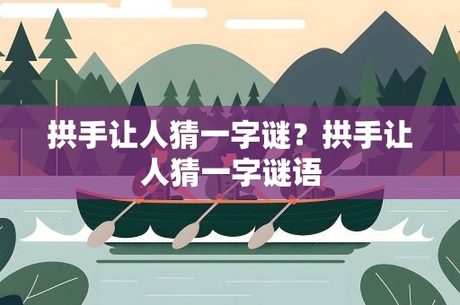拱手让人猜一字谜？拱手让人猜一字谜语
