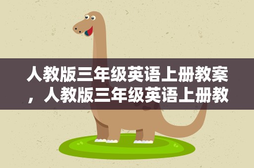 人教版三年级英语上册教案，人教版三年级英语上册教案及反思