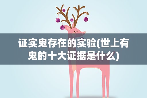 证实鬼存在的实验(世上有鬼的十大证据是什么)