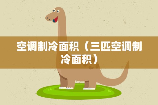 空调制冷面积（三匹空调制冷面积）