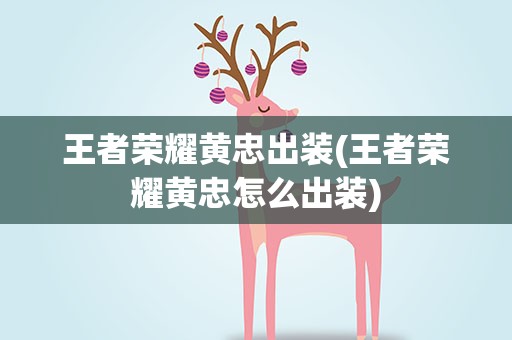 王者荣耀黄忠出装(王者荣耀黄忠怎么出装)