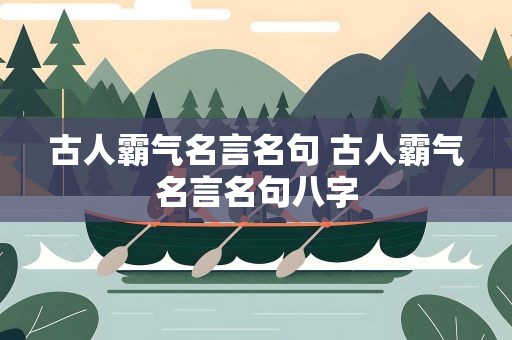 古人霸气名言名句 古人霸气名言名句八字