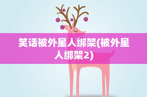 笑话被外星人绑架(被外星人绑架2)