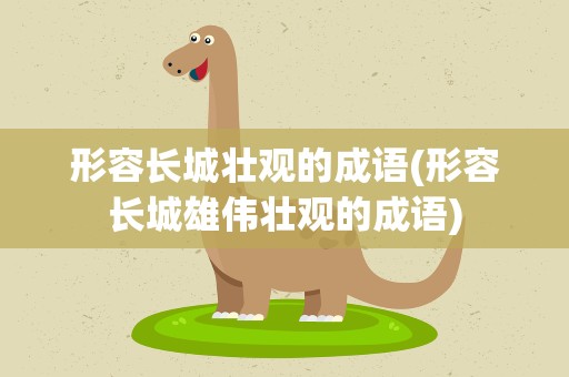 形容长城壮观的成语(形容长城雄伟壮观的成语)
