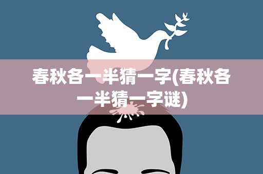 春秋各一半猜一字(春秋各一半猜一字谜)