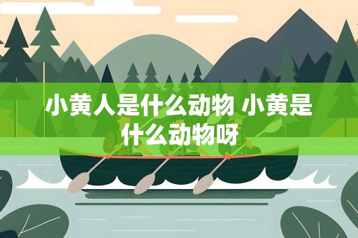 小黄人是什么动物 小黄是什么动物呀
