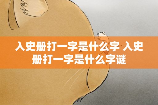 入史册打一字是什么字 入史册打一字是什么字谜
