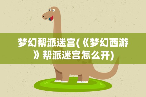 梦幻帮派迷宫(《梦幻西游》帮派迷宫怎么开)