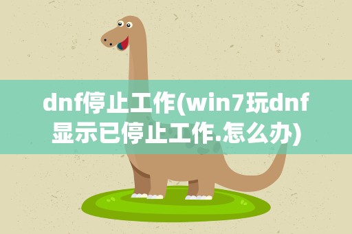 dnf停止工作(win7玩dnf显示已停止工作.怎么办)