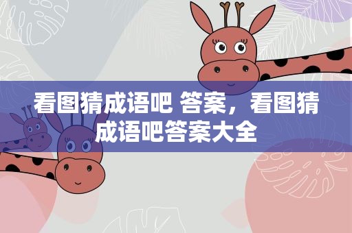 看图猜成语吧 答案，看图猜成语吧答案大全