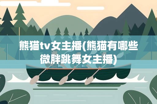 熊猫tv女主播(熊猫有哪些微胖跳舞女主播)