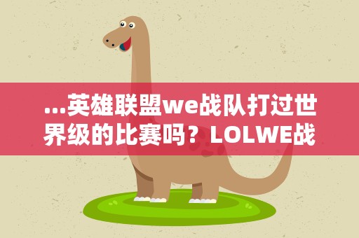 ...英雄联盟we战队打过世界级的比赛吗？LOLWE战队一共获得过哪些冠军