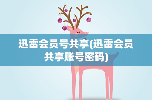迅雷会员号共享(迅雷会员共享账号密码)