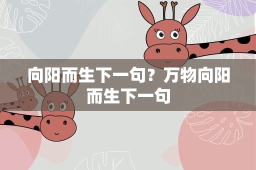 向阳而生下一句？万物向阳而生下一句