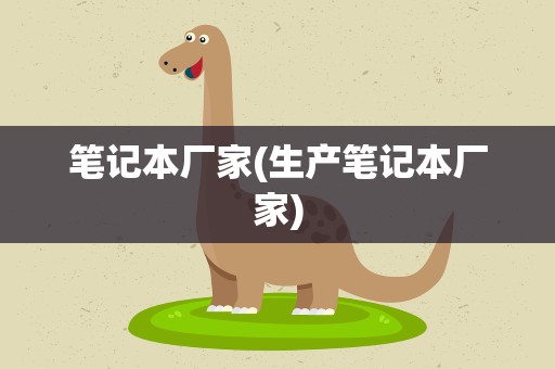 笔记本厂家(生产笔记本厂家)