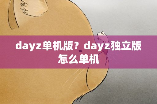 dayz单机版？dayz独立版怎么单机